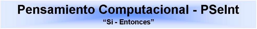 Cuadro de texto: Pensamiento Computacional - PSeIntSi - Entonces 