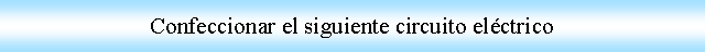 Proceso: Confeccionar el siguiente circuito elctrico