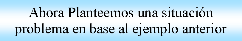 Proceso: Ahora Planteemos una situaci�n problema en base al ejemplo anterior