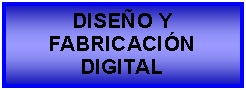 Cuadro de texto: DISEO Y FABRICACINDIGITAL