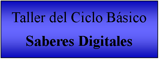 Cuadro de texto: Taller del Ciclo BásicoSaberes Digitales 