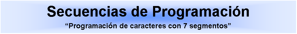 Cuadro de texto: Secuencias de ProgramacinProgramacin de caracteres con 7 segmentos