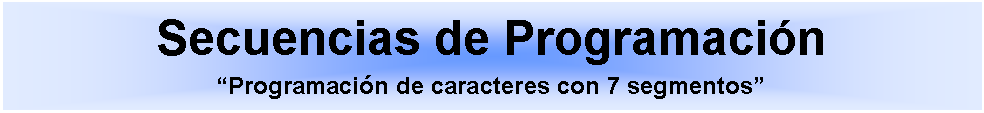 Cuadro de texto: Secuencias de Programaci�n�Programaci�n de caracteres con 7 segmentos�