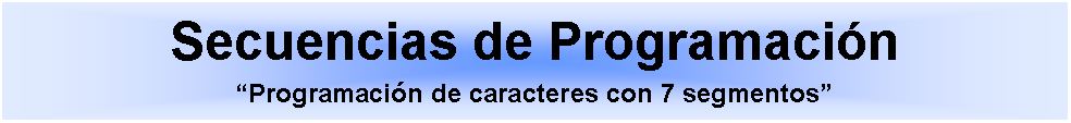 Cuadro de texto: Secuencias de ProgramacinProgramacin de caracteres con 7 segmentos