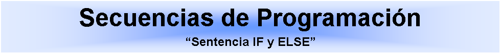 Cuadro de texto: Secuencias de ProgramacinSentencia IF y ELSE