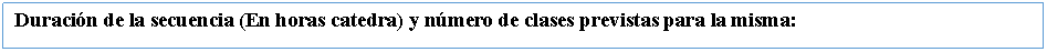 Cuadro de texto: Duracin de la secuencia (En horas catedra) y nmero de clases previstas para la misma: