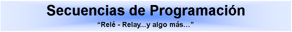 Cuadro de texto: Secuencias de Programaci�n�Rel� - Relay...y algo m�s��