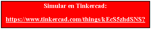Cuadro de texto: Simular en Tinkercad:https://www.tinkercad.com/things/kEcS5zhdSNS?