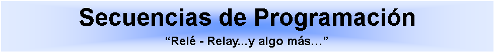 Cuadro de texto: Secuencias de Programaci�n�Rel� - Relay...y algo m�s��