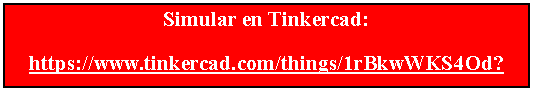 Cuadro de texto: Simular en Tinkercad:https://www.tinkercad.com/things/1rBkwWKS4Od?