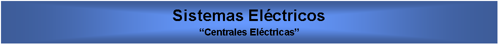 Cuadro de texto: Sistemas ElctricosCentrales Elctricas  