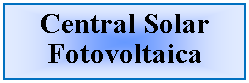 Cuadro de texto: Central Solar Fotovoltaica