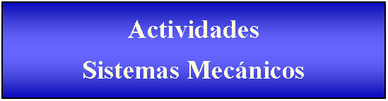 Cuadro de texto: Actividades Sistemas Mec�nicos 