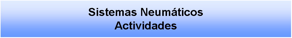 Cuadro de texto: Sistemas Neumticos Actividades 