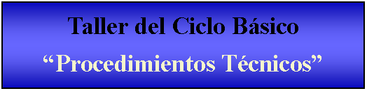 Cuadro de texto: Taller del Ciclo Bsico Procedimientos Tcnicos