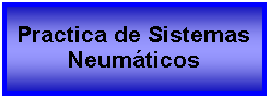 Cuadro de texto: Practica de Sistemas Neumticos 